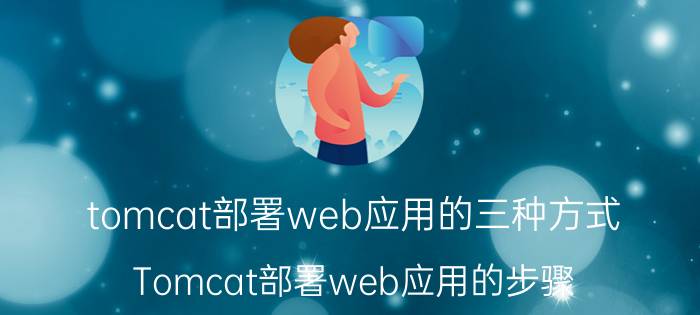 tomcat部署web应用的三种方式 Tomcat部署web应用的步骤